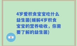 4岁爱积食宝宝吃什么益生菌(缓解4岁积食宝宝的营养吸收，你需要了解的益生菌)