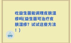 吃益生菌能调理皮肤湿疹吗(益生菌可治疗皮肤湿疹？试试这些方法！)