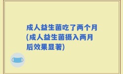 成人益生菌吃了两个月(成人益生菌摄入两月后效果显著)
