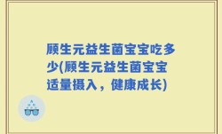 顾生元益生菌宝宝吃多少(顾生元益生菌宝宝适量摄入，健康成长)