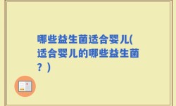 哪些益生菌适合婴儿(适合婴儿的哪些益生菌？)
