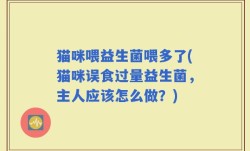 猫咪喂益生菌喂多了(猫咪误食过量益生菌，主人应该怎么做？)