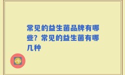 常见的益生菌品牌有哪些？常见的益生菌有哪几种