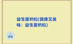 益生菌奶粒(健康又美味：益生菌奶粒)