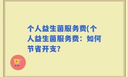 个人益生菌服务费(个人益生菌服务费：如何节省开支？