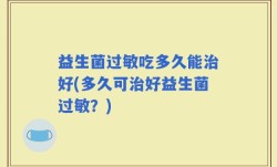 益生菌过敏吃多久能治好(多久可治好益生菌过敏？)