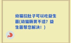 幼猫拉肚子可以吃益生菌(幼猫肠胃不适？益生菌帮您解决！)