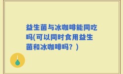 益生菌与冰咖啡能同吃吗(可以同时食用益生菌和冰咖啡吗？)