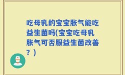 吃母乳的宝宝胀气能吃益生菌吗(宝宝吃母乳胀气可否服益生菌改善？)