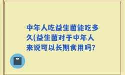 中年人吃益生菌能吃多久(益生菌对于中年人来说可以长期食用吗？