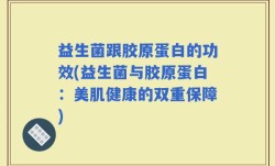 益生菌跟胶原蛋白的功效(益生菌与胶原蛋白：美肌健康的双重保障)