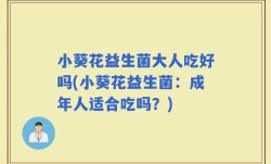 小葵花益生菌大人吃好吗(小葵花益生菌：成年人适合吃吗？)