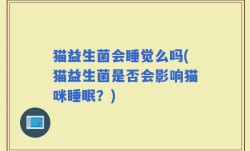 猫益生菌会睡觉么吗(猫益生菌是否会影响猫咪睡眠？)
