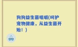狗狗益生菌咀嚼(呵护宠物健康，从益生菌开始！)