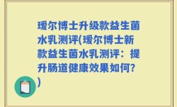 瑷尔博士升级款益生菌水乳测评(瑷尔博士新款益生菌水乳测评：提升肠道健康效果如何？)