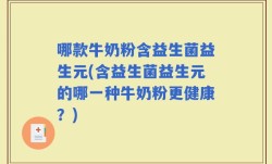 哪款牛奶粉含益生菌益生元(含益生菌益生元的哪一种牛奶粉更健康？)