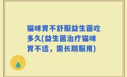 猫咪胃不舒服益生菌吃多久(益生菌治疗猫咪胃不适，需长期服用)