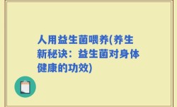 人用益生菌喂养(养生新秘诀：益生菌对身体健康的功效)