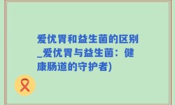 爱优胃和益生菌的区别_爱优胃与益生菌：健康肠道的守护者)