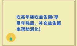 吃完年糕吃益生菌(享用年糕后，补充益生菌来帮助消化)