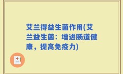 艾兰得益生菌作用(艾兰益生菌：增进肠道健康，提高免疫力)