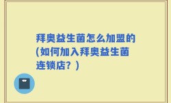 拜奥益生菌怎么加盟的(如何加入拜奥益生菌连锁店？)