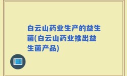 白云山药业生产的益生菌(白云山药业推出益生菌产品)