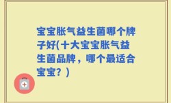 宝宝胀气益生菌哪个牌子好(十大宝宝胀气益生菌品牌，哪个最适合宝宝？)