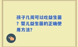 孩子几周可以吃益生菌？婴儿益生菌的正确使用方法？