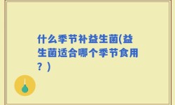 什么季节补益生菌(益生菌适合哪个季节食用？)