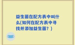 益生菌在配方表中叫什么(如何在配方表中寻找并添加益生菌？)