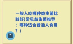 一般人吃哪种益生菌比较好(常见益生菌推荐：哪种适合普通人食用？)