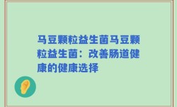 马豆颗粒益生菌马豆颗粒益生菌：改善肠道健康的健康选择