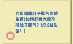 六周保胎肚子胀气吃益生菌(如何舒缓六周孕期肚子胀气？试试益生菌！)