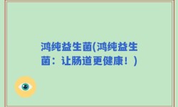 鸿纯益生菌(鸿纯益生菌：让肠道更健康！)