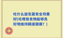 吃什么益生菌安全效果好(吃哪些食物能够良好地维持肠道健康？)