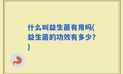 什么叫益生菌有用吗(益生菌的功效有多少？)