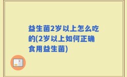 益生菌2岁以上怎么吃的(2岁以上如何正确食用益生菌)