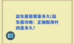 益生菌需要塞多久(益生菌攻略：正确服用时间是多久？