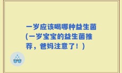一岁应该喝哪种益生菌(一岁宝宝的益生菌推荐，爸妈注意了！)