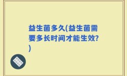益生菌多久(益生菌需要多长时间才能生效？)