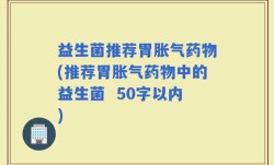 益生菌推荐胃胀气药物(推荐胃胀气药物中的益生菌 )