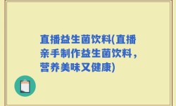 直播益生菌饮料(直播亲手制作益生菌饮料，营养美味又健康)