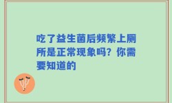 吃了益生菌后频繁上厕所是正常现象吗？你需要知道的