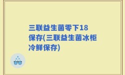 三联益生菌零下18 保存(三联益生菌冰柜冷鲜保存)