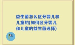 益生菌怎么区分婴儿和儿童的(如何区分婴儿和儿童的益生菌选择)