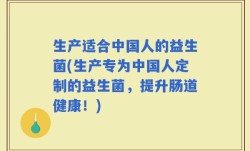 生产适合中国人的益生菌(生产专为中国人定制的益生菌，提升肠道健康！)