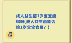 成人益生菌1岁宝宝能喝吗(成人益生菌能否给1岁宝宝食用？)