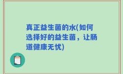 真正益生菌的水(如何选择好的益生菌，让肠道健康无忧)