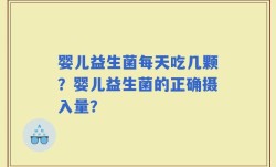 婴儿益生菌每天吃几颗？婴儿益生菌的正确摄入量？